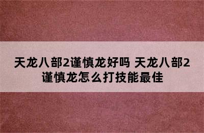 天龙八部2谨慎龙好吗 天龙八部2谨慎龙怎么打技能最佳